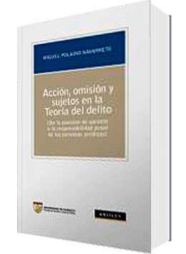 ACCIÓN, OMISIÓN Y SUJETOS EN LA TEORÍA DEL DELITO ACCIÓN, OMISIÓN Y SUJETOS EN LA TEORÍA DEL DELITO
