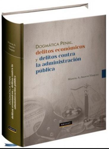 DOGMÁTICA PENAL, DELITOS ECONÓMICOS Y DELITOS CONTRA LA ADMINISTRACIÓN PÚBLICA DOGMÁTICA PENAL, DELITOS ECONÓMICOS Y DELITOS CONTRA LA ADMINISTRACIÓN PÚBLICA