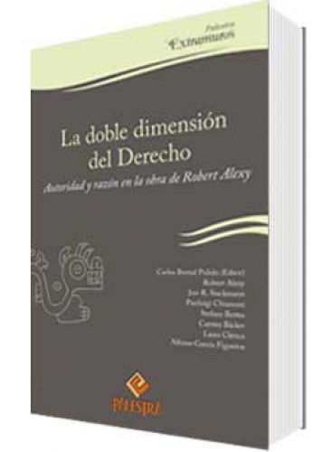 LA DOBLE DIMENSIÓN DEL DERECHO. AUTORIDAD Y RAZÓN EN LA OBRA DE ROBERT ALEXY LA DOBLE DIMENSIÓN DEL DERECHO. AUTORIDAD Y RAZÓN EN LA OBRA DE ROBERT ALEXY