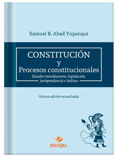 CONSTITUCIÓN Y PROCESOS CONSTITUCIONALES (8va. Edición) - Estudio introductorio, legislación, jurisprudencia e índices.
