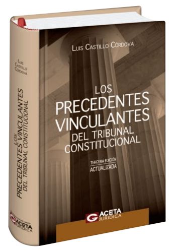 LOS PRECEDENTES VINCULANTES DEL TRIBUNAL CONSTITUCIONAL 3era EDIC. LOS PRECEDENTES VINCULANTES DEL TRIBUNAL CONSTITUCIONAL 3era EDIC.