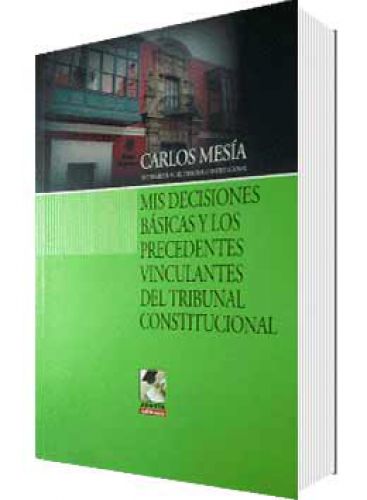 MIS DECISIONES BÁSICAS Y LOS PRECEDENTES VINCULANTES DEL TRIBUNAL CONSTITUCIONAL  MIS DECISIONES BÁSICAS Y LOS PRECEDENTES VINCULANTES DEL TRIBUNAL CONSTITUCIONAL